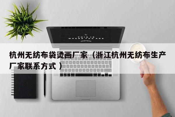 杭州无纺布袋烫画厂家（浙江杭州无纺布生产厂家联系方式 ）